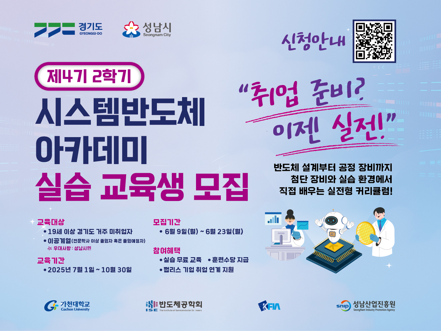 제4기 2학기 시스템반도체아카데미 실습 교육생 모집 교육대상 19세 이상 경기도 거주 미취업자, 이공계열 우대사항 성남시민 교육기간 25.07.01~10.30 모집기간 06.09~06.23 참여혜택 실습 무료 교육, 훈련수당 지급, 팹리스 기업 취업 연계 지원